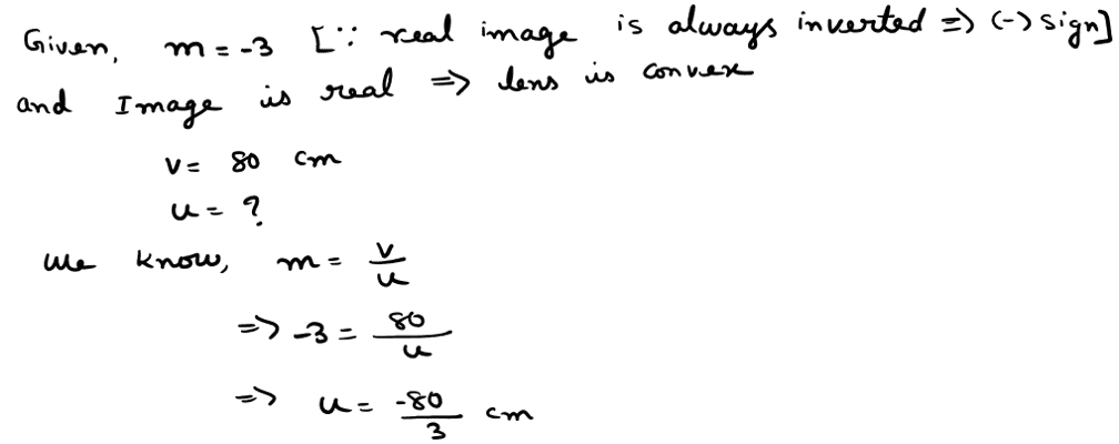 If the real image of a candle flame formed by a lens is three times the size of the flame and the distance between lens and image is 80 cm, at what distance should the candle be placed from the lens