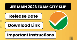 JEE Main 2026 Exam City Slip: Release Date, Download Link & Important Instructions
