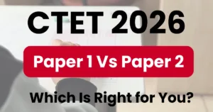 Difference Between CTET Paper 1 vs Paper 2 – Which Should You Apply For?