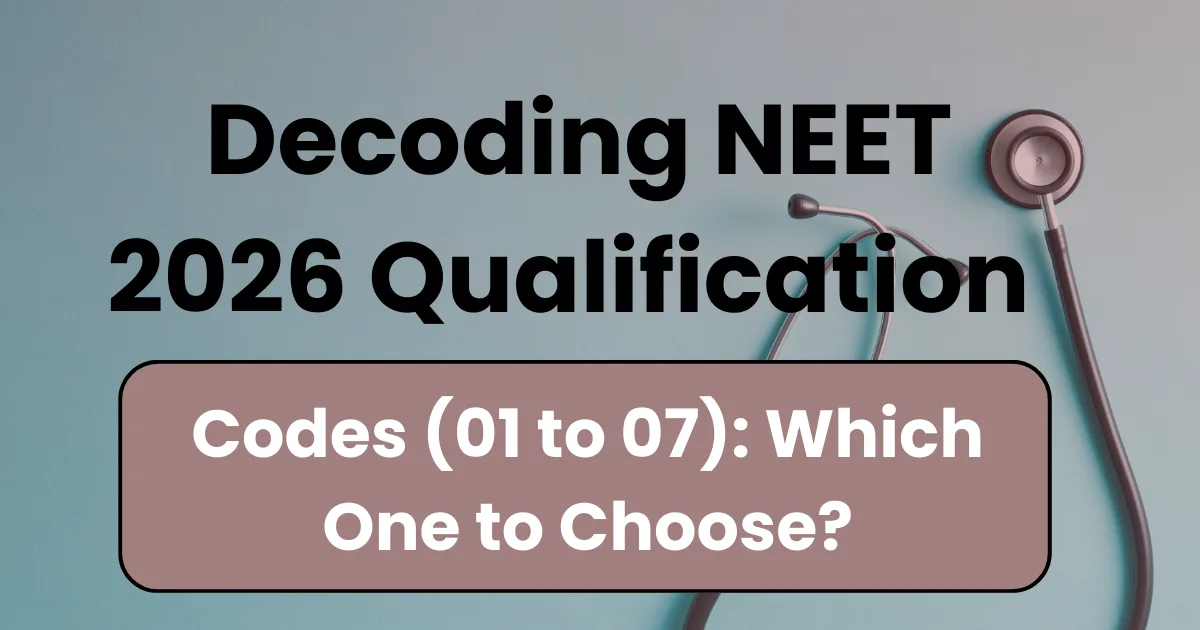 Decoding NEET 2026 Qualification Codes (01 to 07): Which One to Choose?