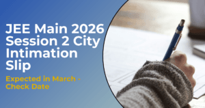 JEE Main 2026 Session 2 City Intimation Slip Expected in March - Check Date