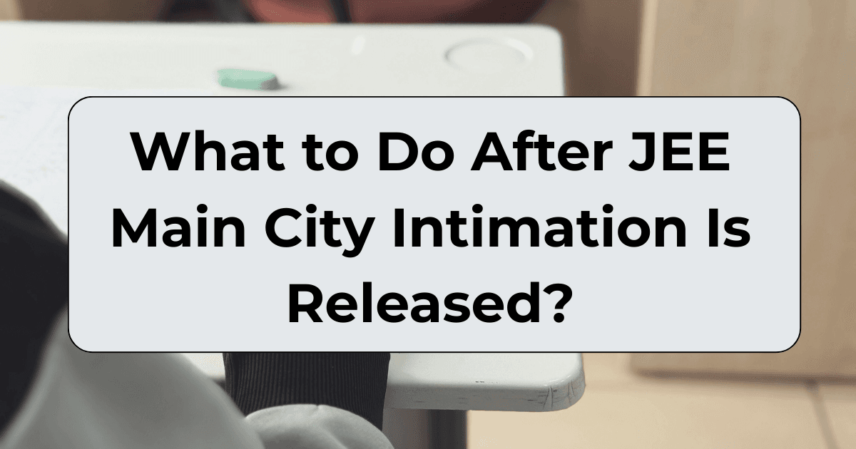 What to Do After JEE Main City Intimation Is Released